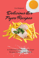Delicious Air Fryer Recipes: A Collection of Delicious Air Fryer Recipes for Your Daily Meals