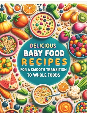Delicious Baby food Recipes for a Smooth Transition to Whole Foods - Garcia, Jade