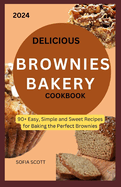 Delicious Brownies Bakery Cookbook: 90+ Easy, Simple and Sweet Recipes for Baking the Perfect Brownies