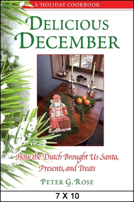 Delicious December: How the Dutch Brought Us Santa, Presents, and Treats: A Holiday Cookbook - Rose, Peter G