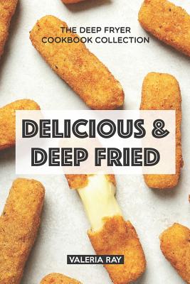 Delicious & Deep Fried: The Deep Fryer Cookbook Collection - Ray, Valeria