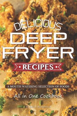 Delicious Deep Fryer Recipes: A Mouth Watering Selection of Foods - Humphreys, Daniel