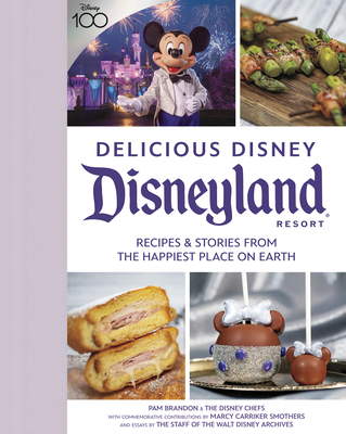 Delicious Disney: Disneyland: Recipes & Stories from the Happiest Place on Earth - Brandon, Pam, and Smothers, Marcy Carriker (Contributions by), and Staff of Walt Disney Archives (Contributions by)