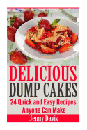 Delicious Dump Cakes: 24 Quick and Easy Recipes Anyone Can Make