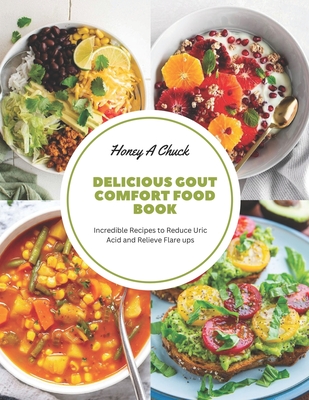 Delicious Gout Comfort Food Book: Incredible Recipes to Reduce Uric Acid and Relieve Flare ups - Chuck, Honey A