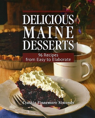 Delicious Maine Desserts: 108 Recipes, from Easy to Elaborate - Simonds, Cynthia Finnemore