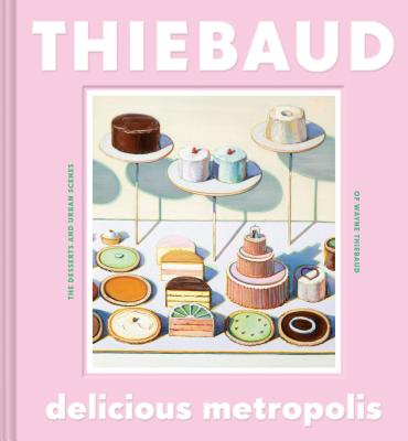 Delicious Metropolis: The Desserts and Urban Scenes of Wayne Thiebaud - Thiebaud, Wayne, and Purcell, Kelly (Foreword by)