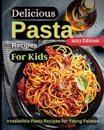 Delicious Pasta Recipes For Kids: Joyful Recipes to Make Together! A Cookbook for Kids and Families with Fun and Easy Recipes