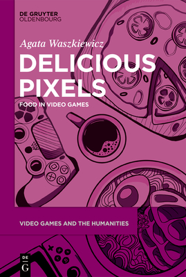 Delicious Pixels: Food in Video Games - Waszkiewicz, Agata