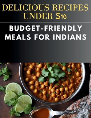 Delicious Recipes Under $10: Budget-Friendly Meals for Indians - Cuisinier, Laurent