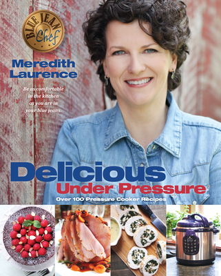 Delicious Under Pressure: Over 100 Pressure Cooker and Instant Pot (Tm) Recipes - Laurence, Meredith