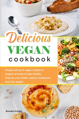 Delicious Vegan Cookbook: Cheap and quick vegan recipes to prepare at home to stay healthy, improve your health, reduce cholesterol and lose weight. - Knight, Brandon