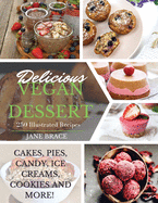 Delicious Vegan Desserts: 250 illustrated recipes (Cakes, Pies, Candy, Ice Creams, Cookies and More): 250 illustrated recipes (Cakes, Pies, Candy, Ice Creams: 250 illustrated recipes (Cakes, Pies: 250 illustrated recipes (