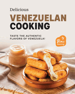 Delicious Venezuelan Cooking: Taste the Authentic Flavors of Venezuela!
