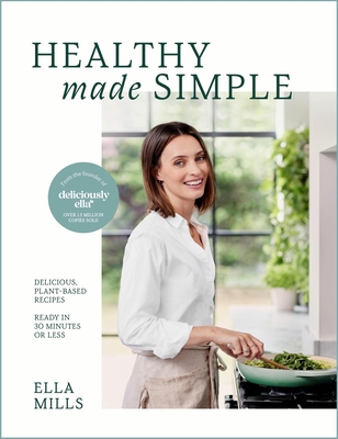 Deliciously Ella Healthy Made Simple: Delicious, Plant-Based Recipes, Ready in 30 Minutes or Less. All of the Goodness. None of the Fuss. - Mills, Ella