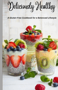 Deliciously Healthy: A Gluten-Free Cookbook for a Balanced Lifestyle 5.5*8.5