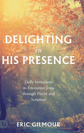 Delighting in His Presence: Daily Invitations to Encounter Jesus through Prayer and Scripture