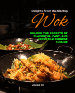 Delights from the Sizzling Wok: Unlock the Secrets of Flavorful, Fast, and Versatile Chinese Cuisine