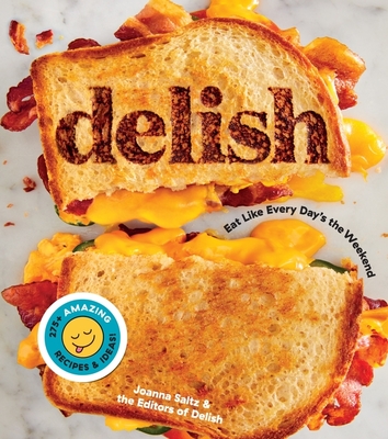 Delish: Eat Like Every Day's the Weekend - Editors of Delish, and Saltz, Joanna