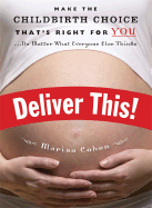 Deliver This!: Make the Childbirth Choice That's Right for You--No Matter What Everyone Else Thinks