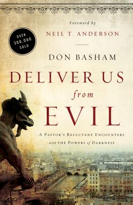 Deliver Us from Evil: A Pastor's Reluctant Encounters with the Powers of Darkness - Basham, Don, and Anderson, Neil T (Foreword by)