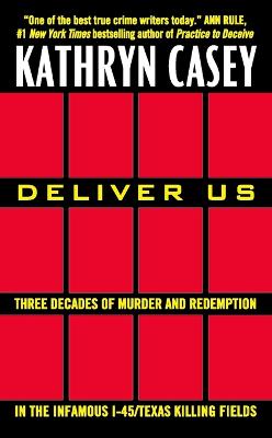 Deliver Us: Three Decades of Murder and Redemption in the Infamous I-45/Texas Killing Fields - Casey, Kathryn