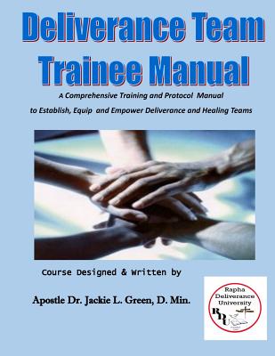 Deliverance Team Trainee Manual: A Comprehensive Training and Protocol Manual to Establish, Equip and Empower Deliverance and Healing Teams - Green D Min, Jackie L