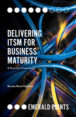 Delivering ITSM for Business Maturity: A Practical Framework - Weed-Schertzer, Beverly