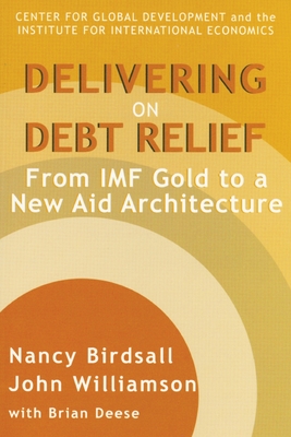 Delivering on Debt Relief: From IMF Gold to a New Aid Architecture - Birdsall, Nancy, and Williamson, John, and Deese, Brian