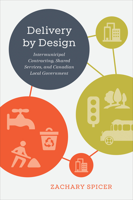 Delivery by Design: Intermunicipal Contracting, Shared Services, and Canadian Local Government - Spicer, Zachary