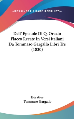 Dell' Epistole Di Q. Orazio Flacco Recate in Versi Italiani Da Tommaso Gargallo Libri Tre (1820) - Horatius, and Gargallo, Tommaso