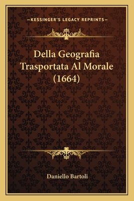 Della Geografia Trasportata Al Morale (1664) - Bartoli, Daniello