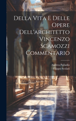 Della Vita E Delle Opere Dell'architetto Vincenzo Scamozzi Commentario - Scolari, Filippo, and 1508-1580, Palladio Andrea