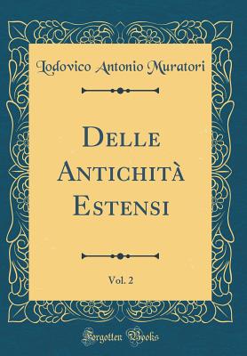 Delle Antichita Estensi, Vol. 2 (Classic Reprint) - Muratori, Lodovico Antonio