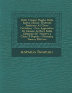 Delle Cinque Piaghe Della Santa Chiesa: Trattato Dedicato Al Clero Cattolico: Con Appendice Di Alcune Lettere Sulla Elezione de' Vescovi a Clero E Popolo - Primary Source Edition - Rosmini, Antonio