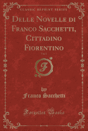 Delle Novelle Di Franco Sacchetti, Cittadino Fiorentino, Vol. 1 (Classic Reprint)