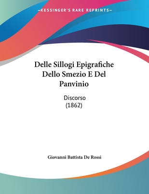 Delle Sillogi Epigrafiche Dello Smezio E del Panvinio: Discorso (1862) - De Rossi, Giovanni Battista