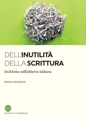 Dell'inutilit? della scrittura: Inchiesta sull'editoria italiana - Bianchi, Paolo