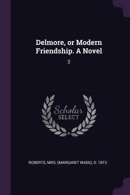 Delmore, or Modern Friendship. A Novel: 2 - Roberts, D 1813