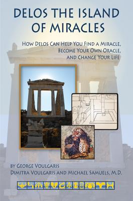 Delos the Island of Miracles: How Delos Can Help You Find a Miracle, Become Your Own Oracle, and Change Your Life - Voulgaris, George, and Voulgaris, Dimitra, and Samuels, Michael