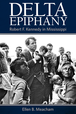 Delta Epiphany: Robert F. Kennedy in Mississippi - Meacham, Ellen B