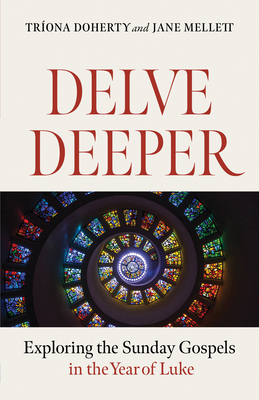 Delve Deeper: Exploring the Sunday Gospels in the Year of Luke - Doherty, Triona, and Mellett, Jane