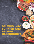 Delving into Turkish and British Gastronomy: A Journey Through 150 Delectable Recipes Embracing the Distinctive Tastes of Two Rich Culinary Traditions