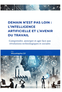 Demain n'est pas loin: L'intelligence artificielle et l'avenir du travail: Comprendre, anticiper et agir face aux rvolutions technologiques et sociales