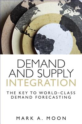 Demand and Supply Integration: The Key to World-Class Demand Forecasting (Paperback) - Moon, Mark A.