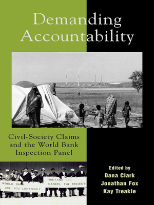 Demanding Accountability: Civil Society Claims and the World Bank Inspection Panel - Clark, Dana, M.D., C.D.E. (Editor), and Fox, Jonathan A, Professor (Editor), and Treakle, Kay (Editor)