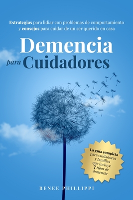 Demencia Para Cuidadores: Estrategias Para Lidiar Con Problemas de Comportamiento Y Consejos Para Cuidar de Un Ser Querido En Casa - Phillippi, Renee