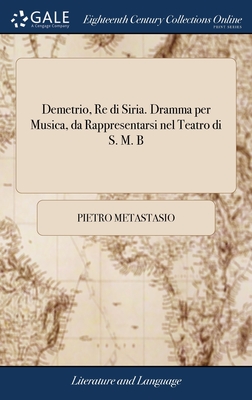 Demetrio, Re di Siria. Dramma per Musica, da Rappresentarsi nel Teatro di S. M. B - Metastasio, Pietro