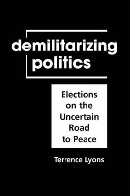 Demilitarizing Politics: Elections on the Uncertain Road to Peace - Lyons, Terrence