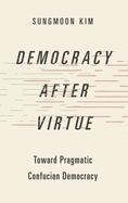 Democracy After Virtue: Toward Pragmatic Confucian Democracy